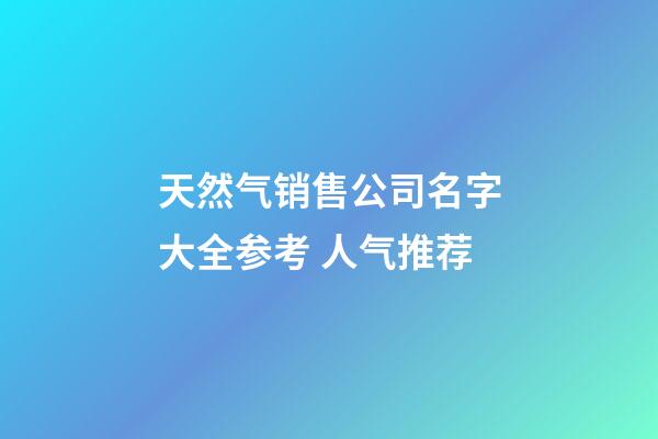 天然气销售公司名字大全参考 人气推荐-第1张-公司起名-玄机派